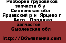 Разборка грузовиков,запчасти б/у - Смоленская обл., Ярцевский р-н, Ярцево г. Авто » Продажа запчастей   . Смоленская обл.